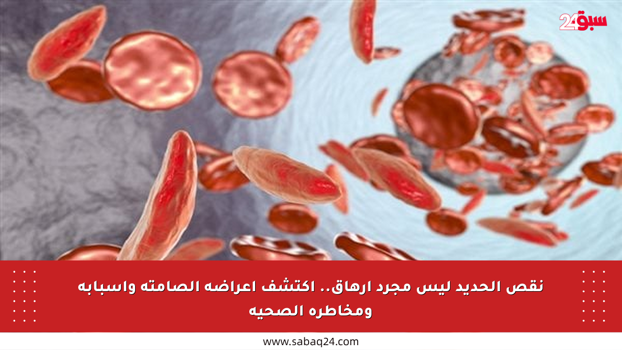 نقص الحديد ليس مجرد إرهاق.. اكتشف أعراضه الصامتة وأسبابه ومخاطره الصحية